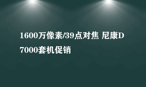 1600万像素/39点对焦 尼康D7000套机促销