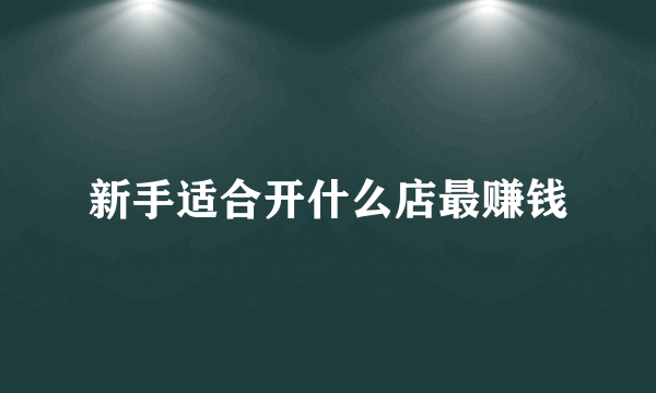 新手适合开什么店最赚钱