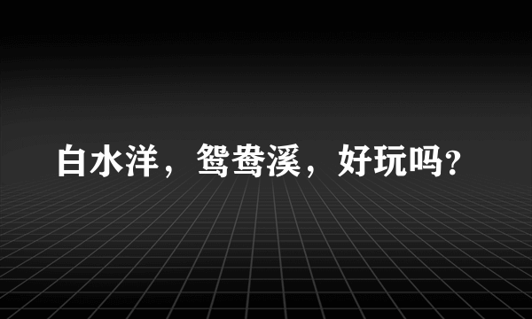 白水洋，鸳鸯溪，好玩吗？