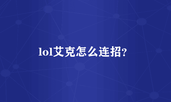 lol艾克怎么连招？