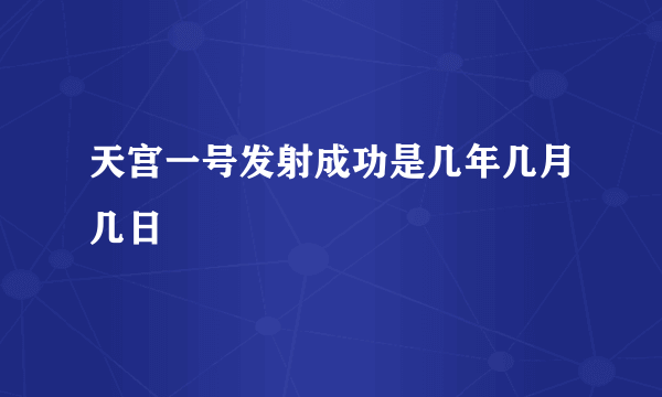 天宫一号发射成功是几年几月几日