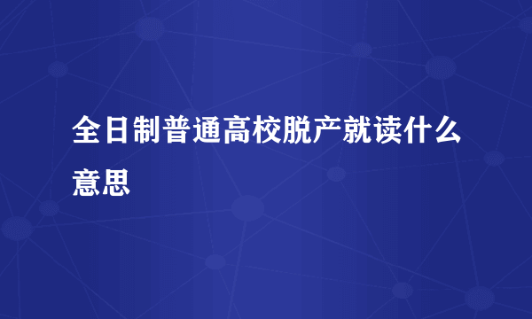 全日制普通高校脱产就读什么意思