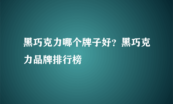 黑巧克力哪个牌子好？黑巧克力品牌排行榜