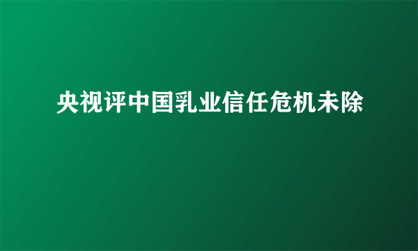 央视评中国乳业信任危机未除