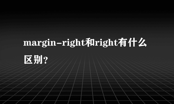 margin-right和right有什么区别？