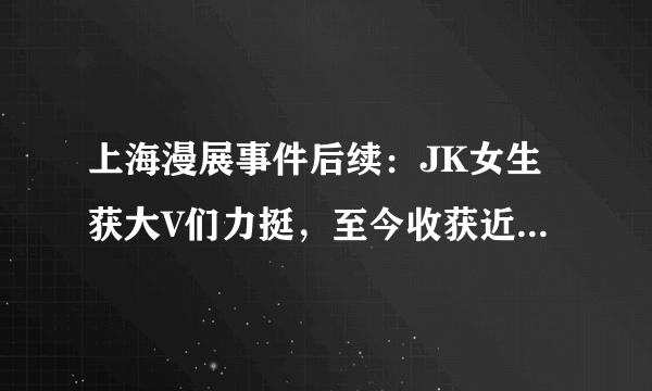 上海漫展事件后续：JK女生获大V们力挺，至今收获近20万粉丝