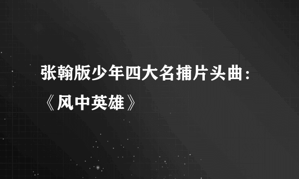 张翰版少年四大名捕片头曲：《风中英雄》