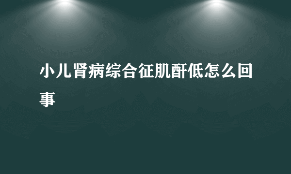 小儿肾病综合征肌酐低怎么回事