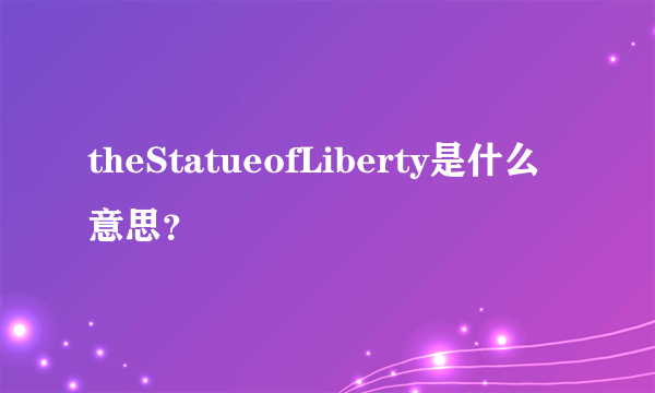 theStatueofLiberty是什么意思？