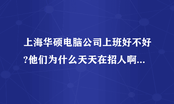 上海华硕电脑公司上班好不好?他们为什么天天在招人啊 ?难道有问题?