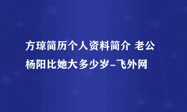 方琼简历个人资料简介 老公杨阳比她大多少岁-飞外网