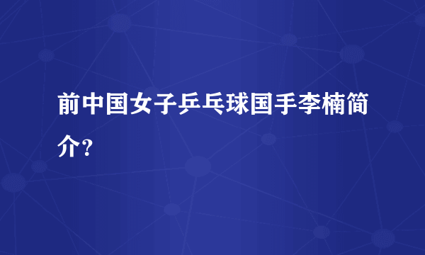 前中国女子乒乓球国手李楠简介？