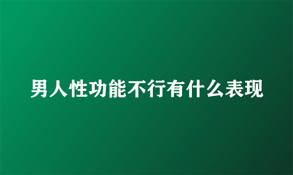 男人性功能不行有什么表现