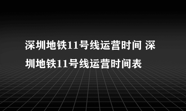 深圳地铁11号线运营时间 深圳地铁11号线运营时间表