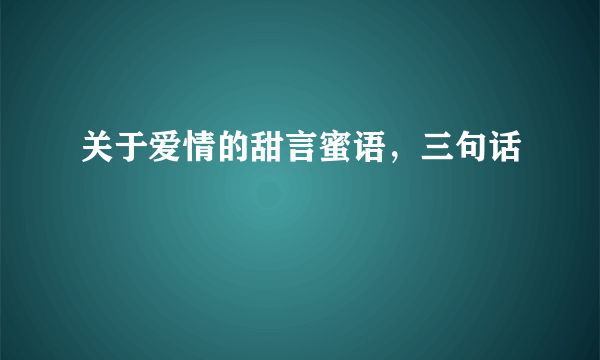 关于爱情的甜言蜜语，三句话