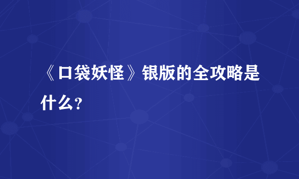 《口袋妖怪》银版的全攻略是什么？