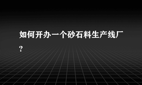 如何开办一个砂石料生产线厂?