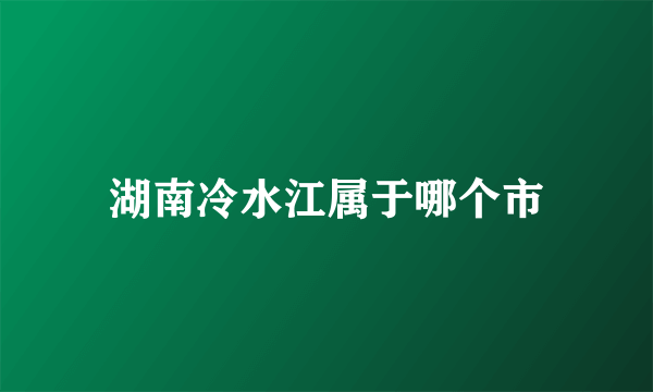 湖南冷水江属于哪个市