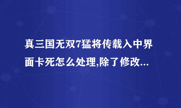 真三国无双7猛将传载入中界面卡死怎么处理,除了修改任务管理器。那些补丁都不行。