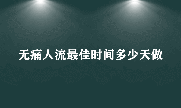 无痛人流最佳时间多少天做