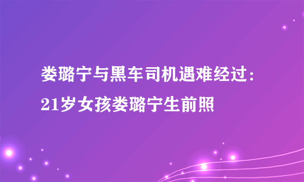 娄璐宁与黑车司机遇难经过：21岁女孩娄璐宁生前照