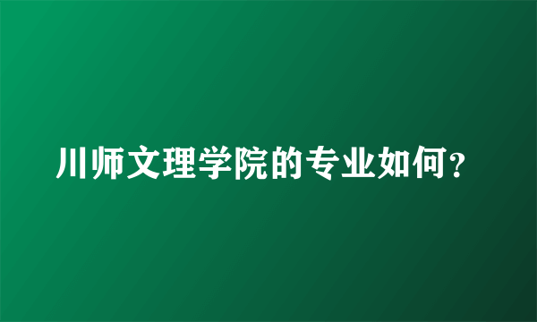 川师文理学院的专业如何？