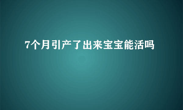 7个月引产了出来宝宝能活吗