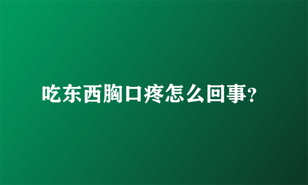 吃东西胸口疼怎么回事？