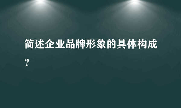 简述企业品牌形象的具体构成？