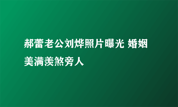 郝蕾老公刘烨照片曝光 婚姻美满羡煞旁人