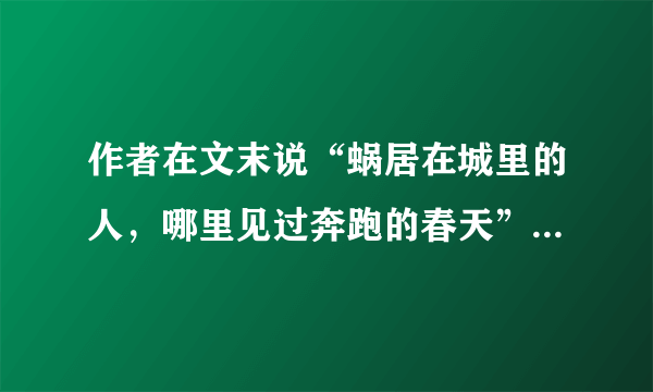 作者在文末说“蜗居在城里的人，哪里见过奔跑的春天”，你同意作者的观点吗？为什么？(3分)________________________________________________________________________________