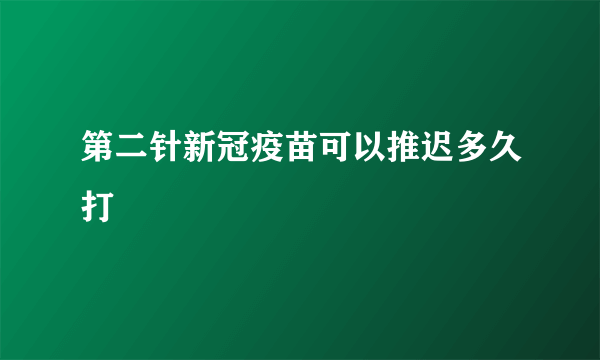 第二针新冠疫苗可以推迟多久打