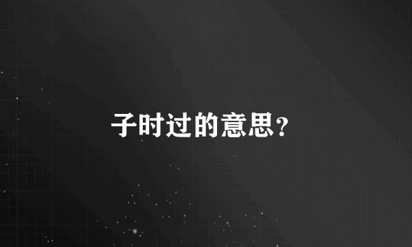 子时过的意思？