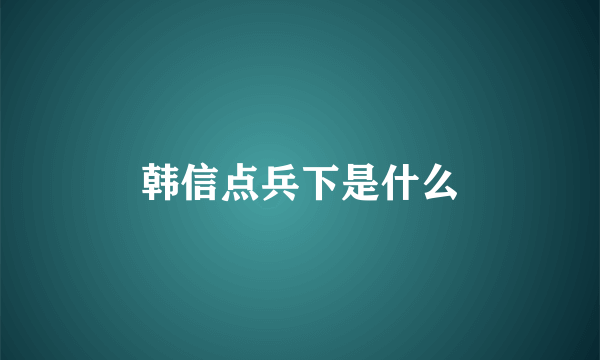 韩信点兵下是什么