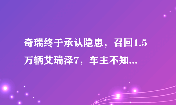 奇瑞终于承认隐患，召回1.5万辆艾瑞泽7，车主不知该笑不笑