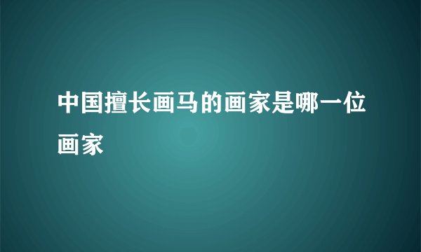 中国擅长画马的画家是哪一位画家