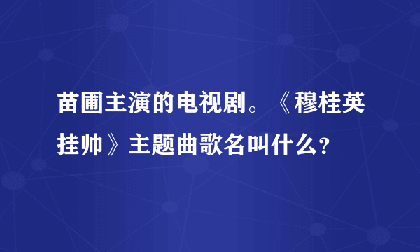 苗圃主演的电视剧。《穆桂英挂帅》主题曲歌名叫什么？