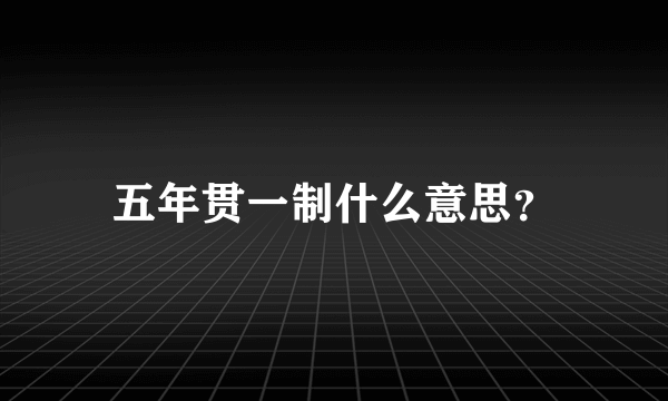 五年贯一制什么意思？