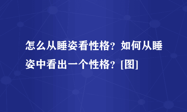 怎么从睡姿看性格？如何从睡姿中看出一个性格？[图]