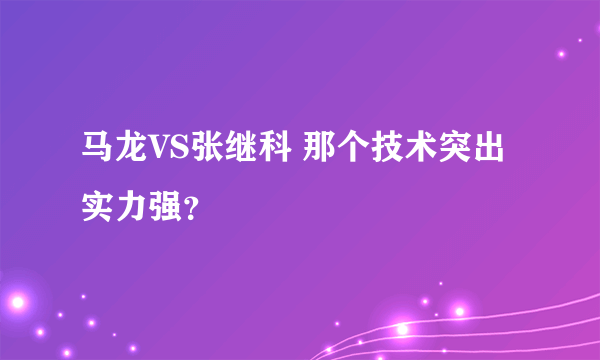 马龙VS张继科 那个技术突出 实力强？