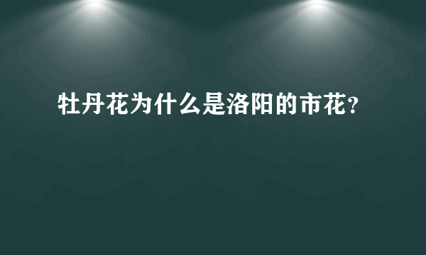 牡丹花为什么是洛阳的市花？