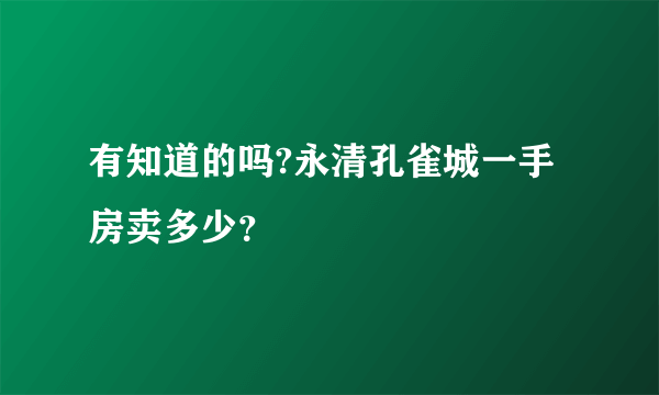 有知道的吗?永清孔雀城一手房卖多少？