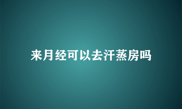 来月经可以去汗蒸房吗