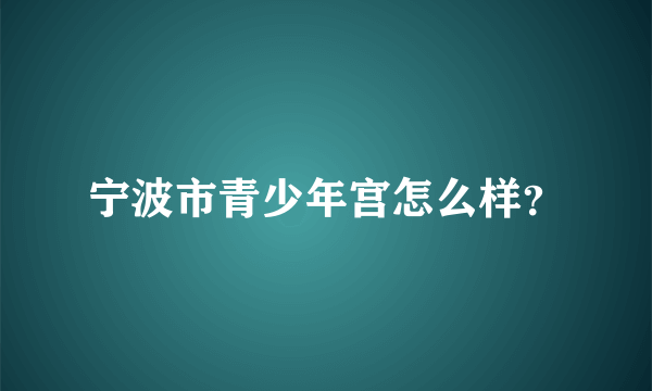 宁波市青少年宫怎么样？