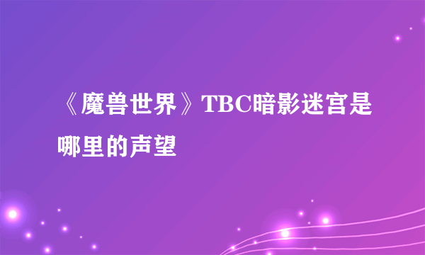 《魔兽世界》TBC暗影迷宫是哪里的声望