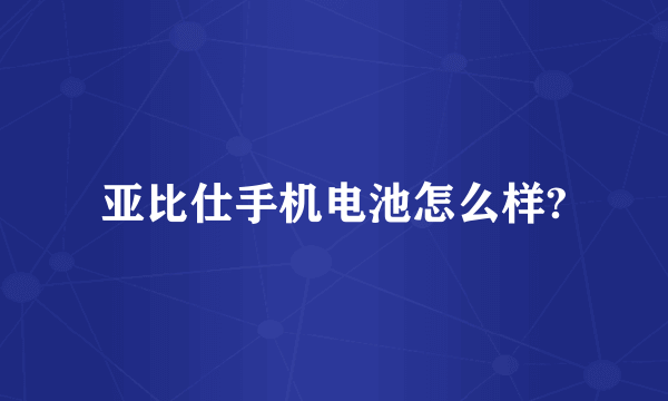 亚比仕手机电池怎么样?