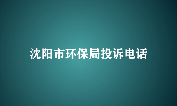 沈阳市环保局投诉电话