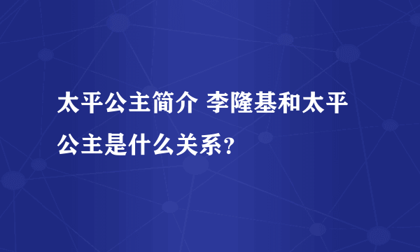 太平公主简介 李隆基和太平公主是什么关系？