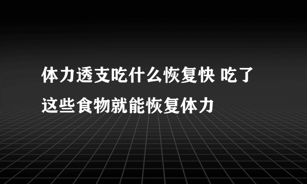 体力透支吃什么恢复快 吃了这些食物就能恢复体力