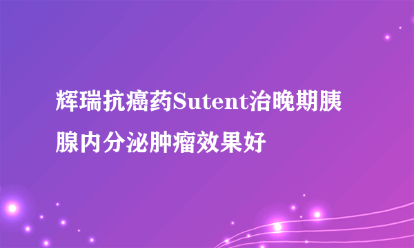 辉瑞抗癌药Sutent治晚期胰腺内分泌肿瘤效果好